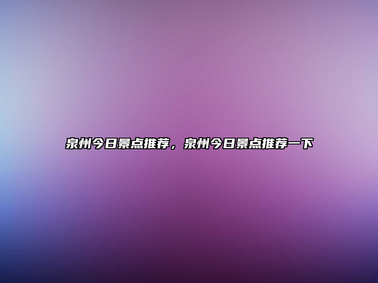 泉州今日景點推薦，泉州今日景點推薦一下