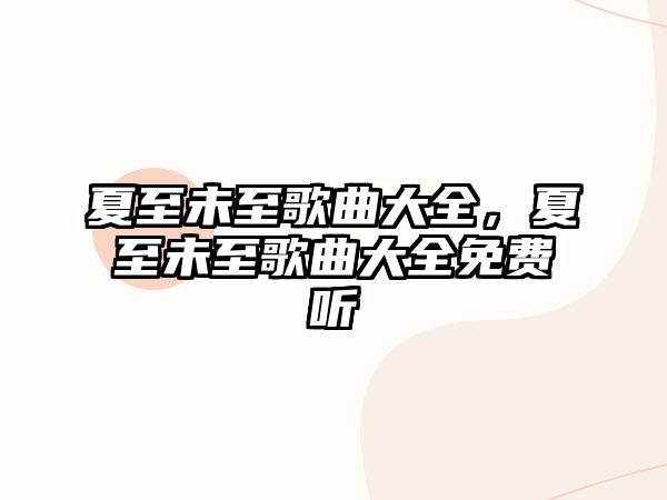 夏至未至歌曲大全，夏至未至歌曲大全免費聽