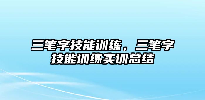 三筆字技能訓練，三筆字技能訓練實訓總結