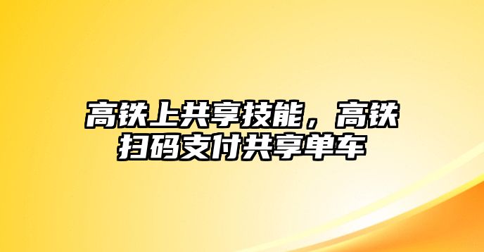 高鐵上共享技能，高鐵掃碼支付共享單車