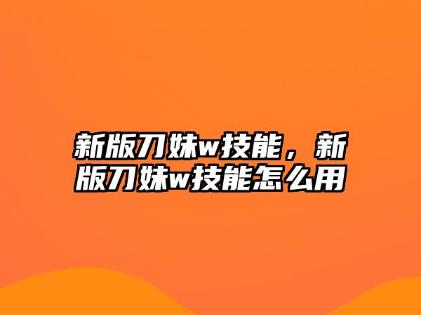新版刀妹w技能，新版刀妹w技能怎么用